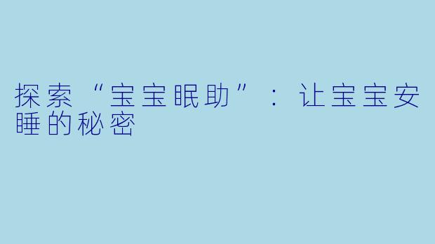 探索“宝宝眠助”:让宝宝安睡的秘密