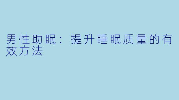男性助眠：提升睡眠质量的有效方法