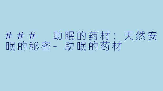 ### 助眠的药材：天然安眠的秘密-助眠的药材
