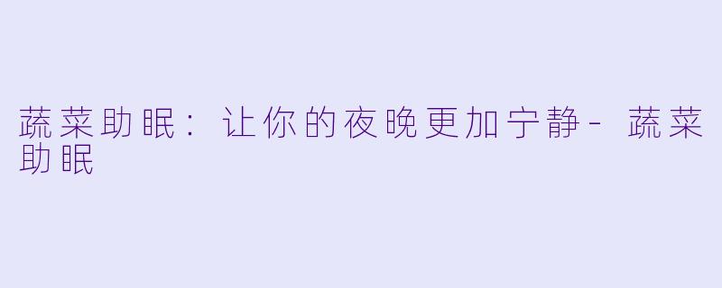 蔬菜助眠：让你的夜晚更加宁静