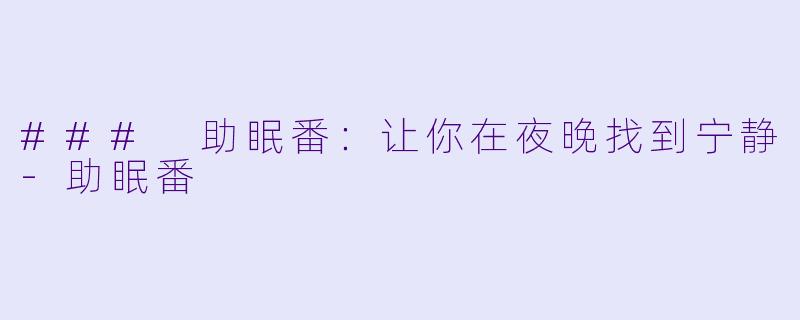 ### 助眠番：让你在夜晚找到宁静-助眠番