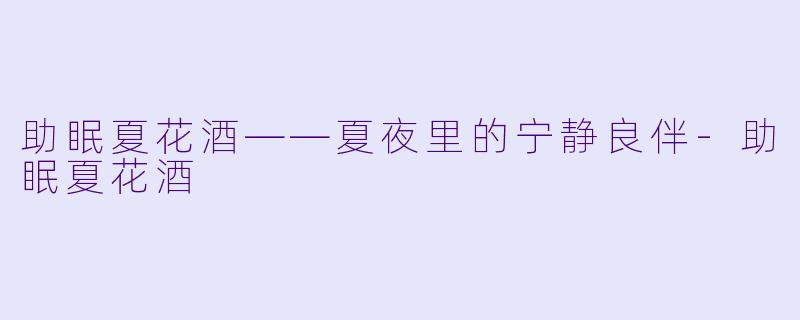 助眠夏花酒——夏夜里的宁静良伴-助眠夏花酒
