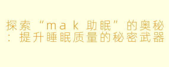 探索“mak助眠”的奥秘：提升睡眠质量的秘密武器
