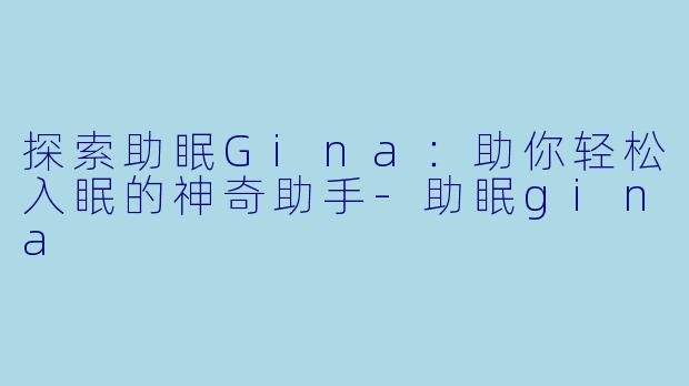 探索助眠Gina：助你轻松入眠的神奇助手-助眠gina