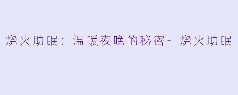烧火助眠：温暖夜晚的秘密