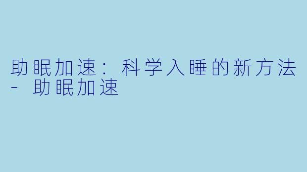 助眠加速：科学入睡的新方法-助眠加速