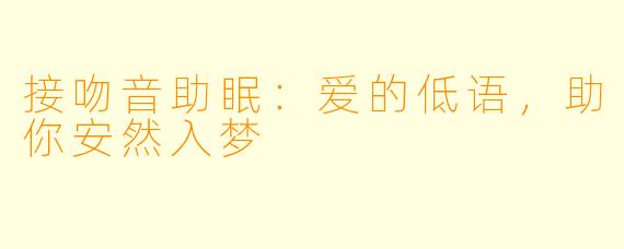 接吻音助眠：爱的低语，助你安然入梦
