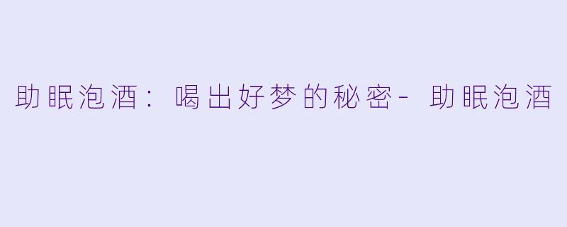 助眠泡酒：喝出好梦的秘密-助眠泡酒