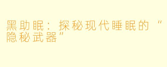 黑助眠：探秘现代睡眠的“隐秘武器”