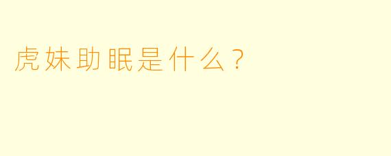 虎妹助眠是什么？  