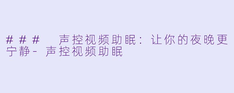 ### 声控视频助眠：让你的夜晚更宁静-声控视频助眠