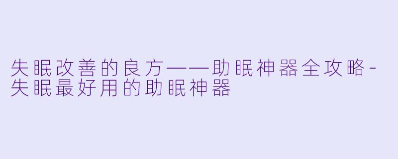 失眠改善的良方——助眠神器全攻略-失眠最好用的助眠神器