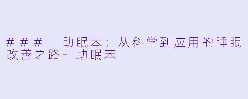 ### 助眠苯：从科学到应用的睡眠改善之路-助眠苯