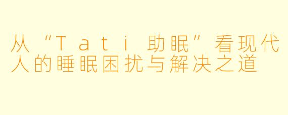 从“Tati助眠”看现代人的睡眠困扰与解决之道