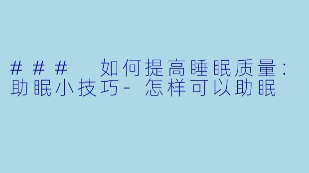 ### 如何提高睡眠质量：助眠小技巧-怎样可以助眠