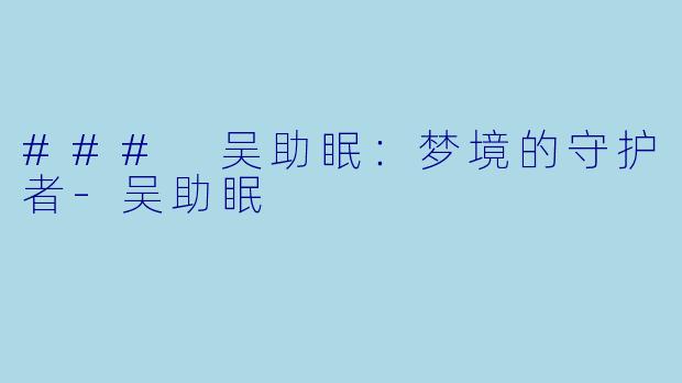 ### 吴助眠：梦境的守护者-吴助眠