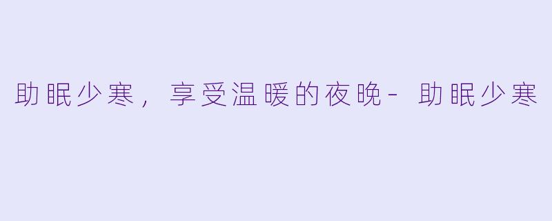 助眠少寒，享受温暖的夜晚-助眠少寒