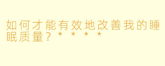 如何才能有效地改善我的睡眠质量?****