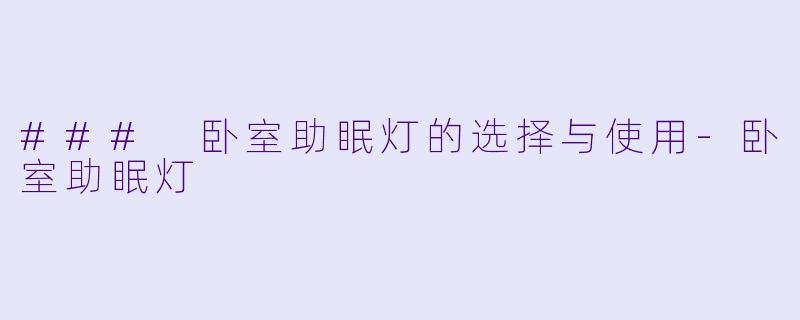 ### 卧室助眠灯的选择与使用-卧室助眠灯