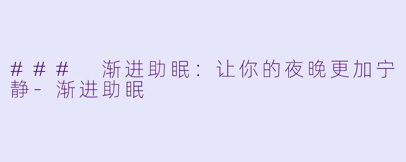 ### 渐进助眠：让你的夜晚更加宁静-渐进助眠