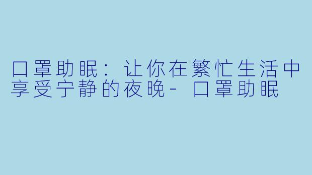 口罩助眠：让你在繁忙生活中享受宁静的夜晚-口罩助眠