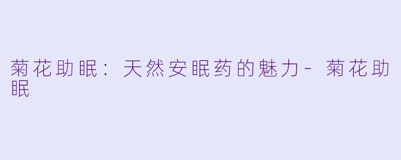 菊花助眠：天然安眠药的魅力-菊花助眠