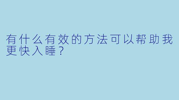 有什么有效的方法可以帮助我更快入睡？