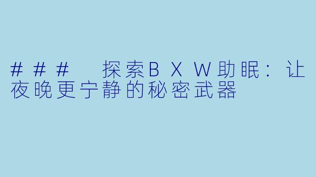 ### 探索BXW助眠：让夜晚更宁静的秘密武器