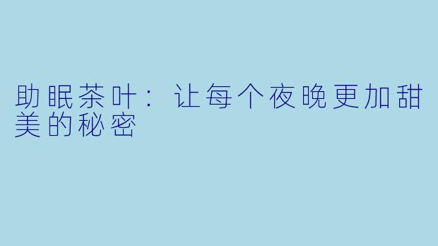 助眠茶叶：让每个夜晚更加甜美的秘密