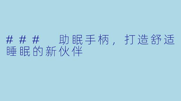 ### 助眠手柄，打造舒适睡眠的新伙伴