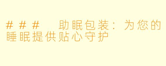 ### 助眠包装：为您的睡眠提供贴心守护