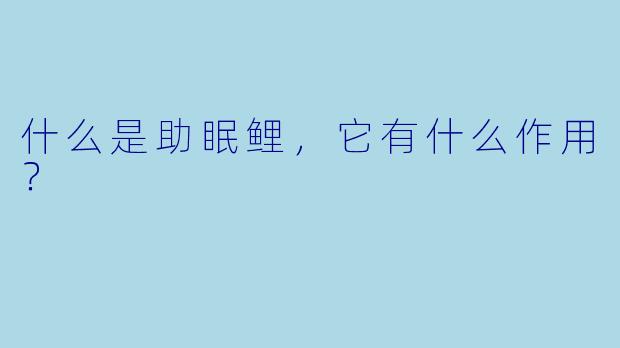 什么是助眠鲤,它有什么作用?