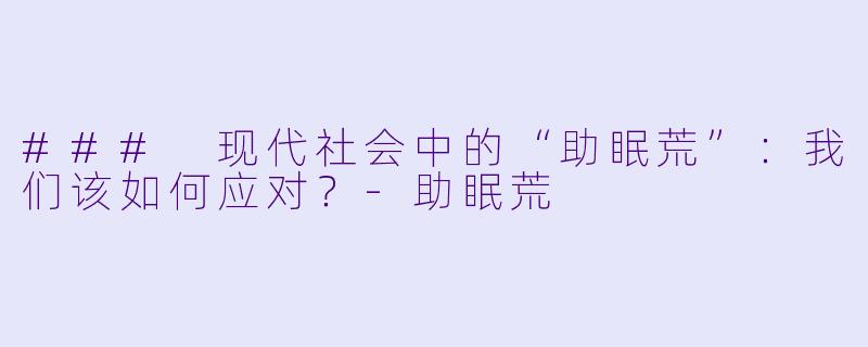 ### 现代社会中的“助眠荒”：我们该如何应对？-助眠荒