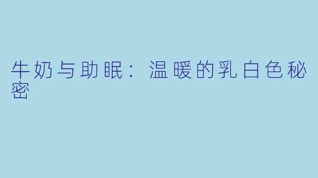 牛奶与助眠：温暖的乳白色秘密