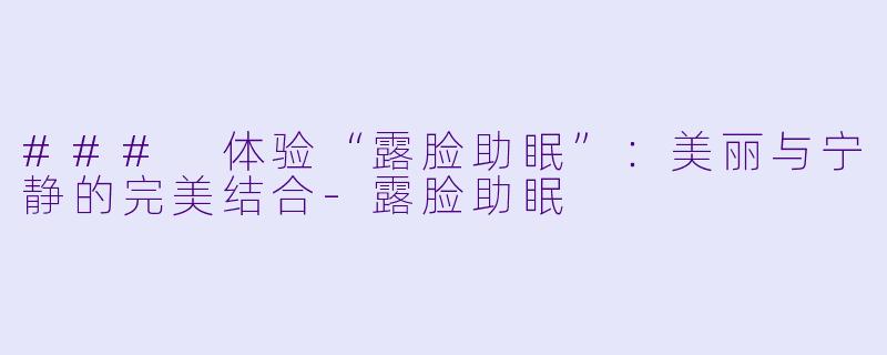 ### 体验“露脸助眠”：美丽与宁静的完美结合-露脸助眠