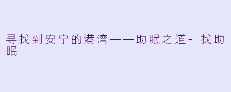 寻找到安宁的港湾——助眠之道-找助眠