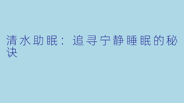 清水助眠：追寻宁静睡眠的秘诀