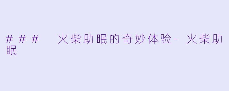 ### 火柴助眠的奇妙体验
