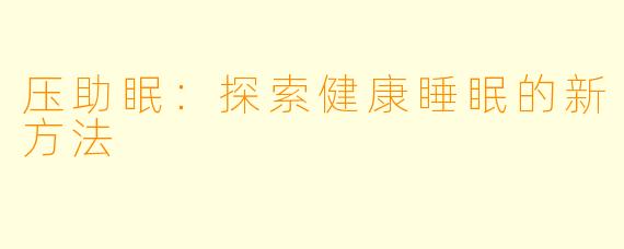 压助眠：探索健康睡眠的新方法