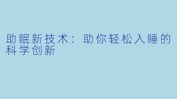 助眠新技术：助你轻松入睡的科学创新
