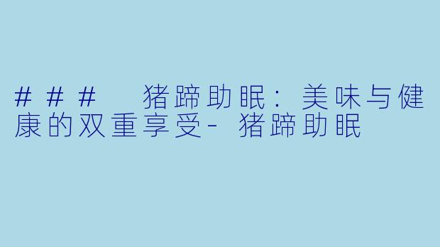 ### 猪蹄助眠：美味与健康的双重享受-猪蹄助眠