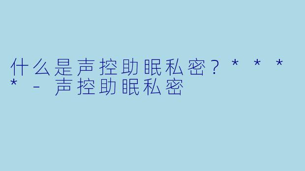 什么是声控助眠私密？****