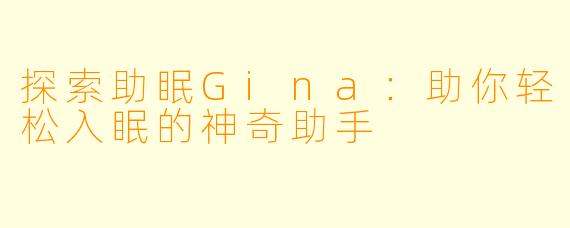 探索助眠Gina：助你轻松入眠的神奇助手