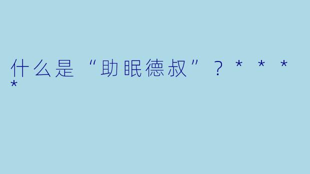 什么是“助眠德叔”？****