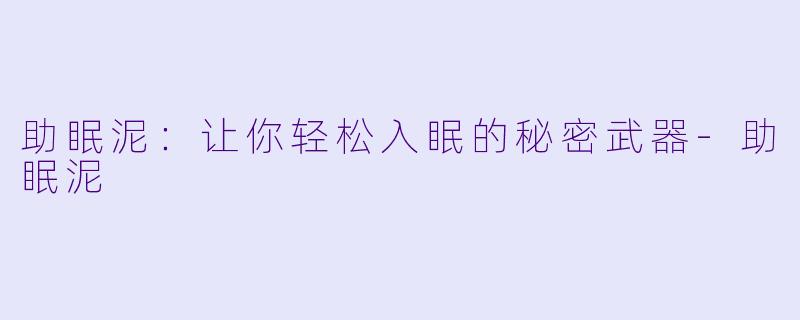 助眠泥：让你轻松入眠的秘密武器-助眠泥