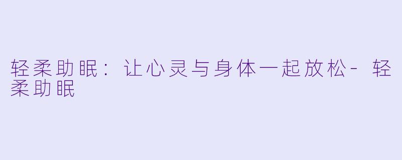 轻柔助眠：让心灵与身体一起放松-轻柔助眠
