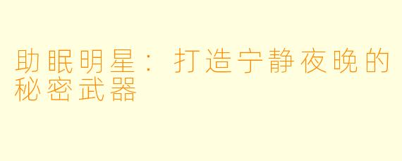 助眠明星：打造宁静夜晚的秘密武器