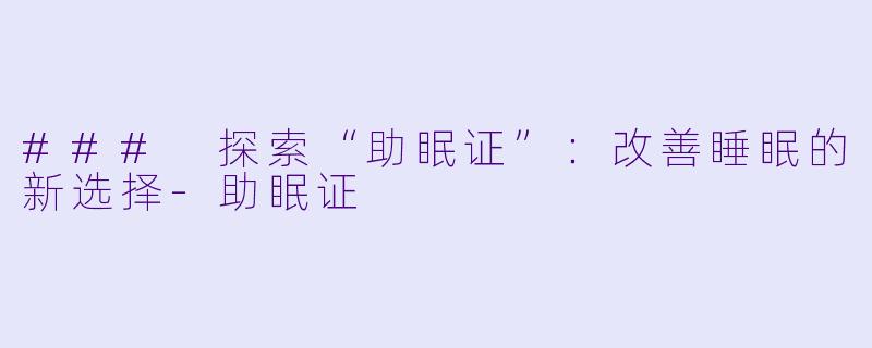 ### 探索“助眠证”：改善睡眠的新选择-助眠证