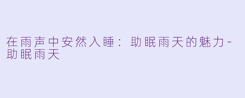 在雨声中安然入睡:助眠雨天的魅力
