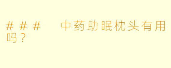 ### 中药助眠枕头有用吗？